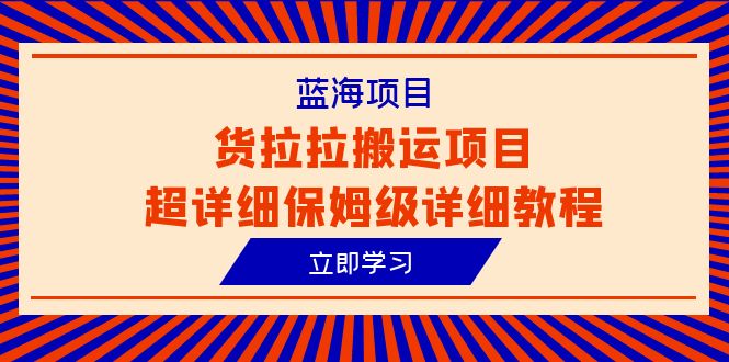 蓝海项目，货拉拉搬运项目超详细保姆级详细教程-项目创薪