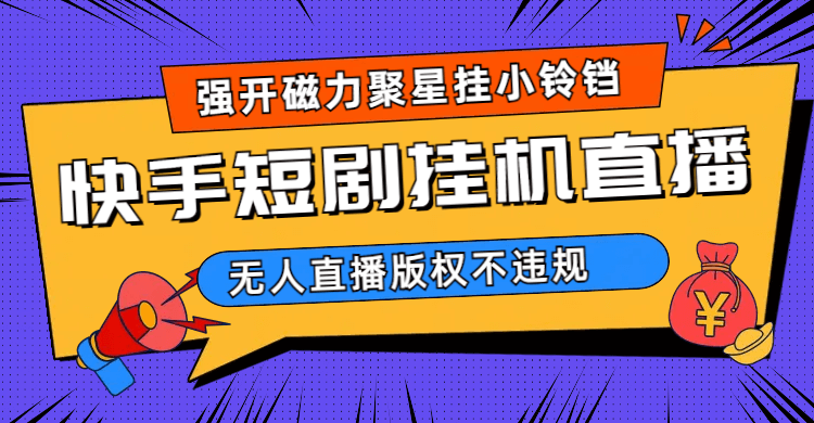 快手短剧无人直播强开磁力聚星挂小铃铛-项目创薪