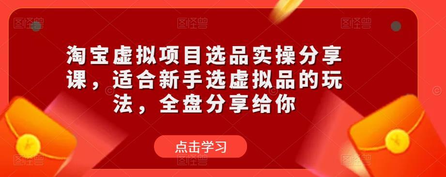 淘宝虚拟项目选品实操分享课，适合新手选虚拟品的玩法，分享给你-项目创薪