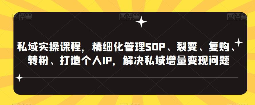 私域实操课程，精细化管理，打造个人IP，解决私域增量变现问题-项目创薪