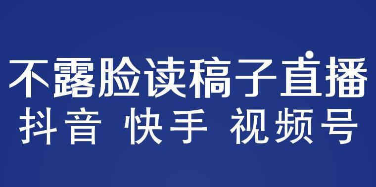不露脸读稿子直播玩法，抖音快手视频号，月入3w+详细视频课程-项目创薪