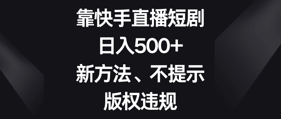靠快手直播短剧，日入500+，新方法、不提示版权违规-项目创薪
