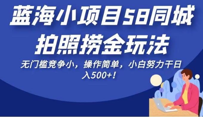 蓝海小项目58同城拍照捞金玩法，无门槛竞争小，操作简单-项目创薪