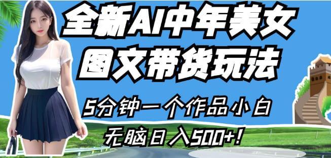 全新AI中年美女图文带货玩法，5分钟一个作品小白无脑日入500+-项目创薪