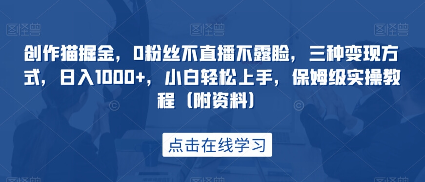 创作猫掘金，0粉丝不直播不露脸，三种变现方式，日入1000+-项目创薪