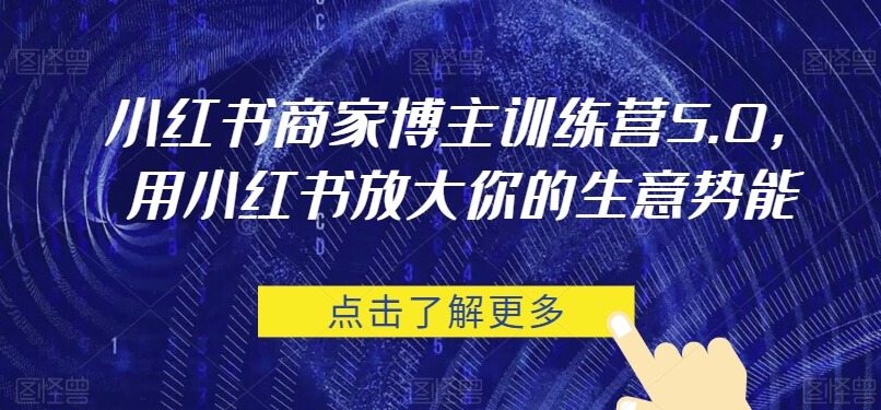 小红书商家博主训练营5.0，用小红书放大你的生意势能-项目创薪