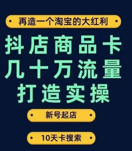 抖店商品卡流量打造实操 新号起店一天几十万搜索 流量实操步骤-项目创薪