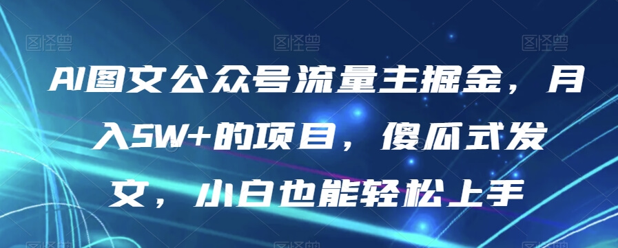 AI图文公众号流量主掘金，月入5W+的项目，揭秘】-项目创薪