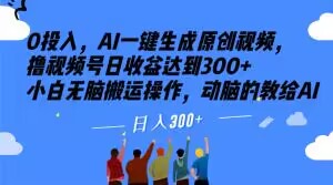 0投入，AI一键生成原创视频，撸视频号日收益达到300+小白无脑搬运-项目创薪