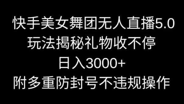 快手美女舞团无人直播5.0玩法，礼物收不停，日入3000+-项目创薪