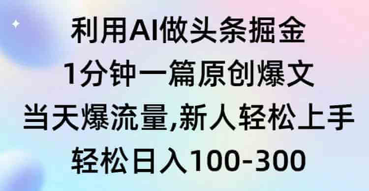 利用AI做头条掘金，1分钟一篇原创爆文，当天爆流量，新人轻松上手-项目创薪