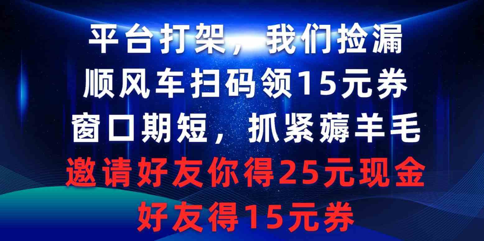 平台打架我们捡漏，顺风车扫码领15元券，窗口期短抓紧薅羊毛-项目创薪