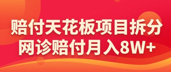 赔付天花板项目拆分，网诊赔付月入8W+-【仅揭秘】-项目创薪