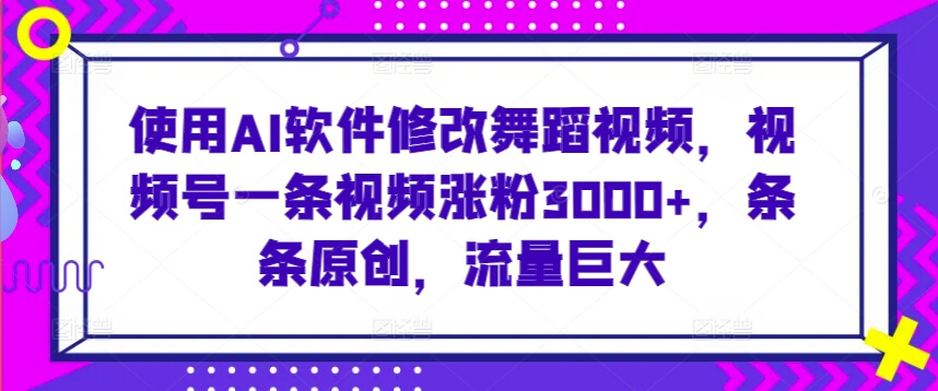 使用AI软件修改舞蹈视频，视频号一条视频涨粉3000+，流量巨大-项目创薪
