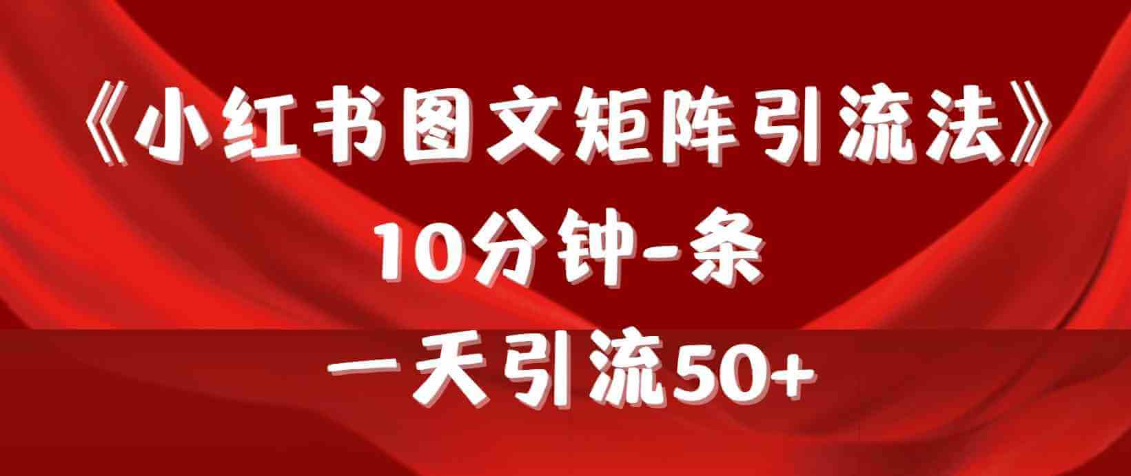 《小红书图文矩阵引流法》 10分钟-条 ，一天引流50+-项目创薪