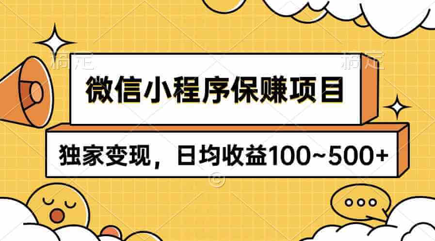 微信小程序保赚项目，独家变现，日均收益100~500+-项目创薪