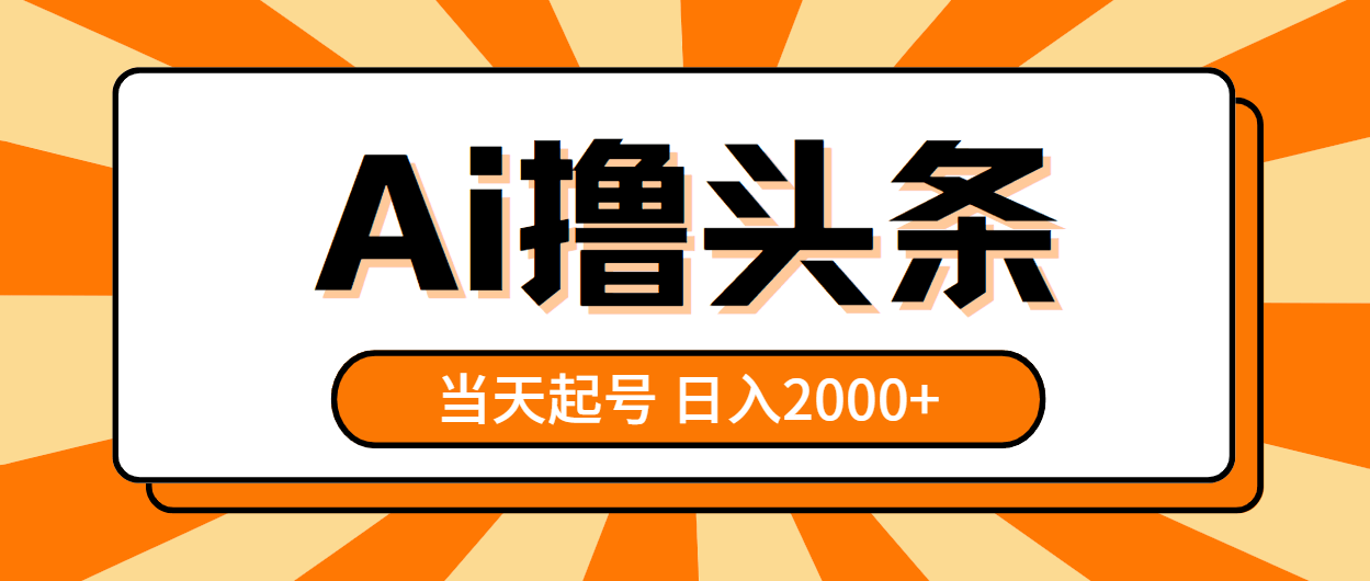 AI撸头条，当天起号，第二天见收益，日入2000+-项目创薪