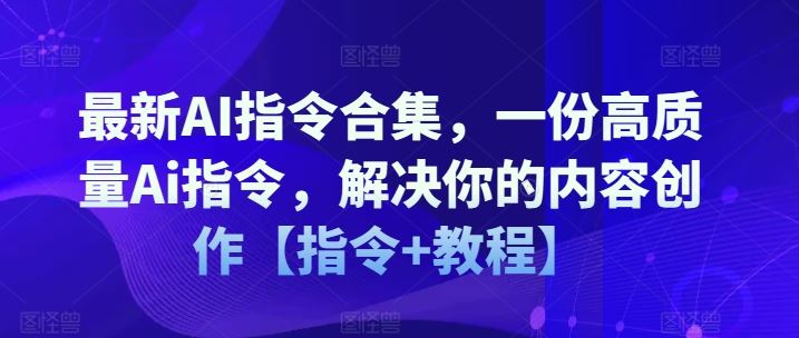 最新AI指令合集，一份高质量Ai指令，解决你的内容创作指令教程-项目创薪