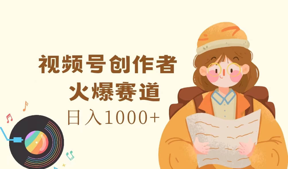 视频号创作者，火爆赛道，日入1000+-项目创薪