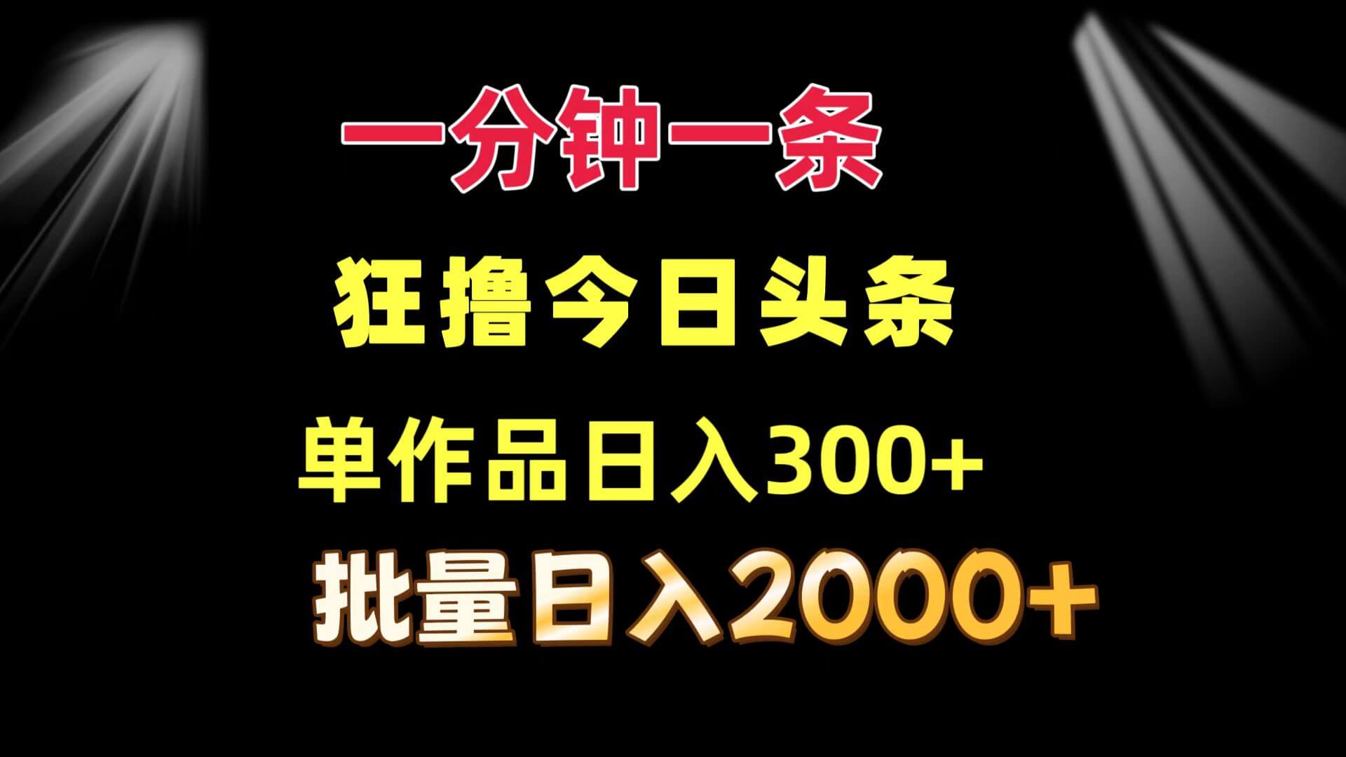 一分钟一条  狂撸今日头条 单作品日收益300+  批量日入2000+-项目创薪