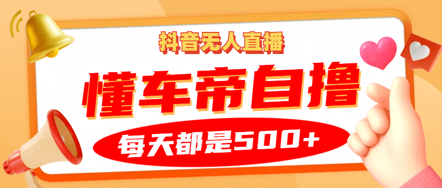 抖音无人直播“懂车帝”自撸玩法，每天2小时收益500-项目创薪