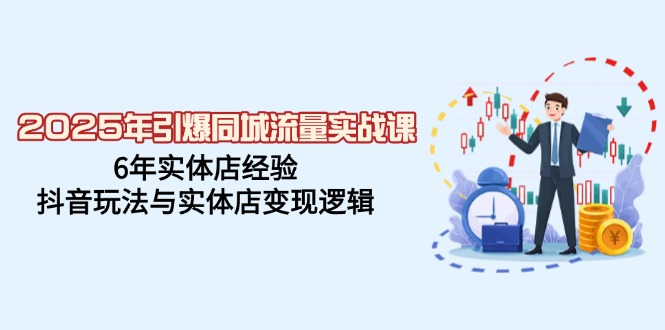 2025年引爆同城流量实战课，6年实体店经验，抖音玩法与实体店变现逻辑-项目创薪