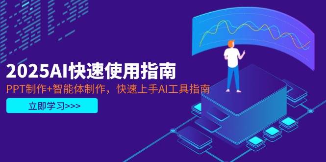 2025AI快速使用指南，PPT制作+智能体制作，快速上手AI工具指南-项目创薪