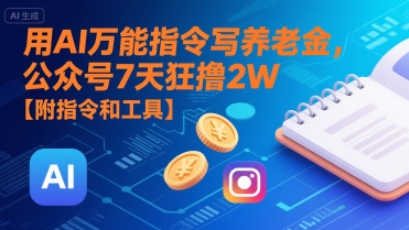 用AI万能指令写养老金，公众号7天狂撸2W【附指令和工具】-项目创薪