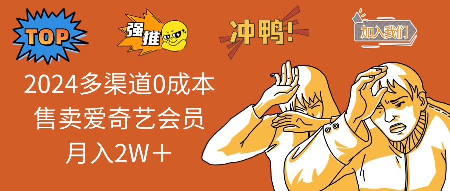 2025多渠道0成本售卖爱奇艺会员月入2W＋-项目创薪