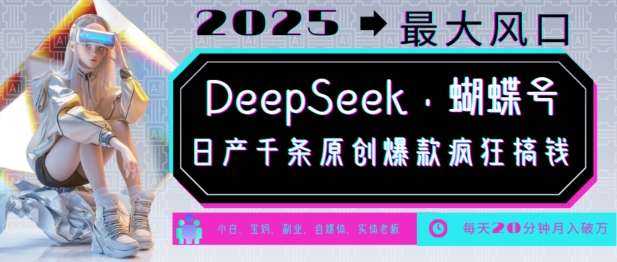 DeepSeek+蝴蝶号，2025年最大风口，日产千条原创爆款，轻松月入破W-项目创薪
