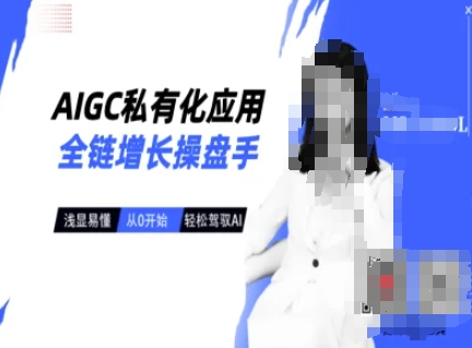 AIGC私有化应用全链增长操盘手，浅显易懂，从0开始轻松，驾驭AI-项目创薪