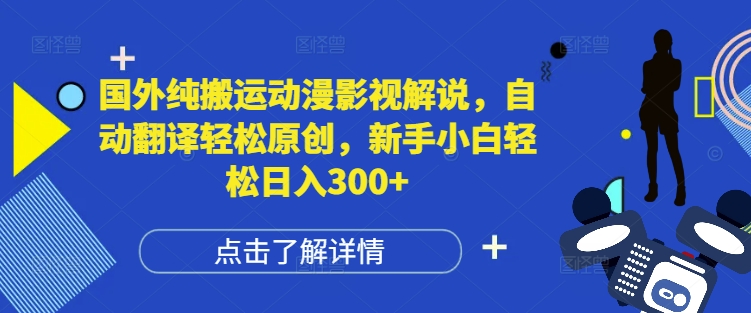 国外纯搬运动漫影视解说，自动翻译轻松原创，新手小白轻松日入300+【揭秘】-项目创薪