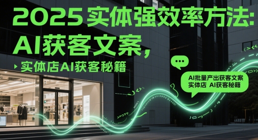 2025实体强效率方法：AI批量产出获客文案，实体店AI获客秘籍-项目创薪