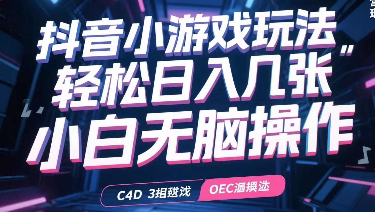 抖音小游戏玩法，轻松日入几张，小白无脑操作-项目创薪