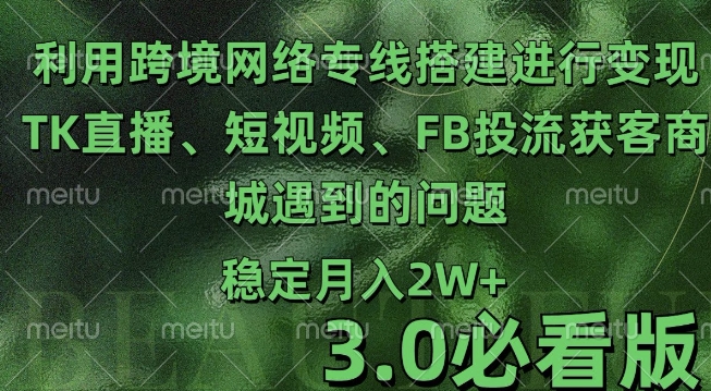 利用跨境电商网络及搭建TK直播、短视频、FB投流获客以及商城遇到的问题进行变现3.0必看版【揭秘】-项目创薪
