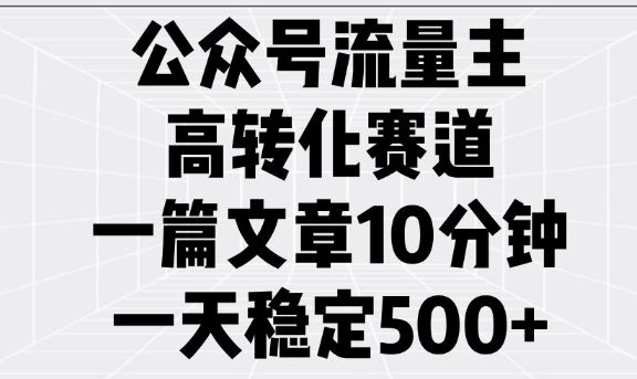 公众号流量主高转化赛道，一篇文章10分钟，一天稳定5张-项目创薪
