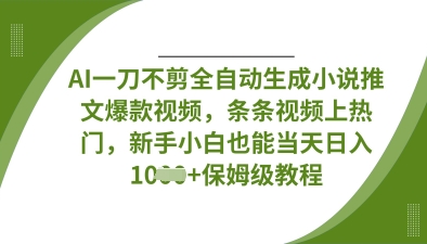 AI一刀不剪全自动生成小说推文爆款视频，条条视频上热门，新手小白也能当天日入数张-项目创薪
