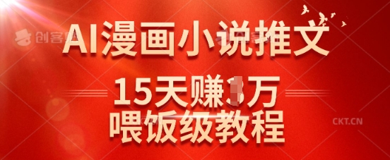 在抖音做AI漫画小说推文，15天挣了1w，喂饭级教程来了-项目创薪