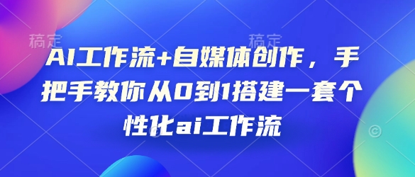 AI工作流+自媒体创作，手把手教你从0到1搭建一套个性化ai工作流-项目创薪