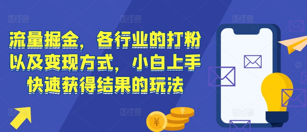 流量掘金，各行业的打粉以及变现方式，小白上手快速获得结果的玩法-项目创薪