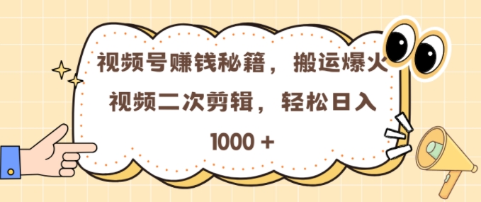 视频号 0门槛，搬运爆火视频进行二次剪辑，轻松实现日入几张【揭秘】-项目创薪