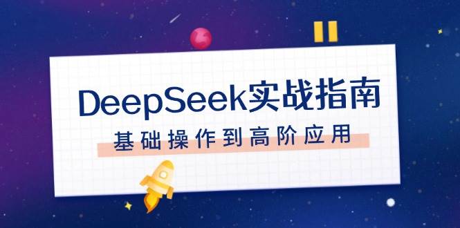 DeepSeek实战指南，注册配置、对话技巧、文件处理、基础操作到高阶应用-项目创薪