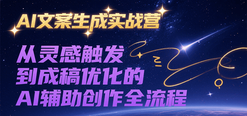 AI文案生成实战营，从灵感触发到成稿优化的AI辅助创作全流程-项目创薪