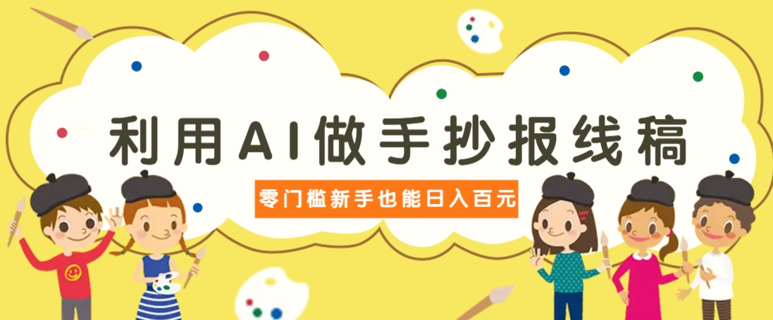 利用AI做手抄报线稿，需求大复购高，零成本新手也能轻松日赚百元-项目创薪