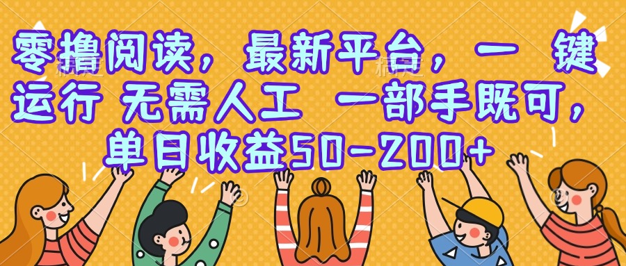 零撸阅读，最新平台，一键运行，无需人工 一部手机即可，单日收益50-200+-项目创薪