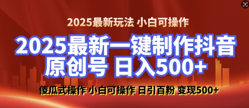2025最新零基础制作100%过原创的美女抖音号，轻松日引百粉，后端转化日入5张-项目创薪