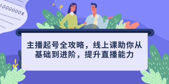 主播起号全攻略，线上课助你从基础到进阶，提升直播能力-项目创薪