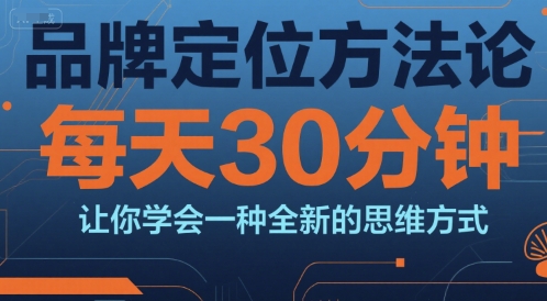 品牌定位方法论，每天30钟分让你学会一种全新的思维方式-项目创薪