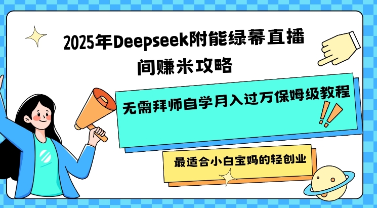 2025年Deepseek附能绿幕直播间挣米攻略无需拜师自学月入过W保姆级教程，最适合小白宝妈的轻创业-项目创薪