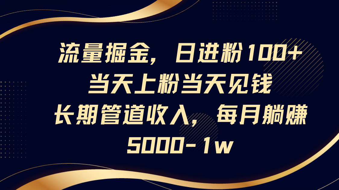 流量掘金，日进粉100+,当天上粉当天见钱，长期管道收入，每月躺赚5000-1w-项目创薪
